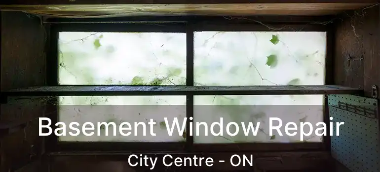  Basement Window Repair City Centre - ON