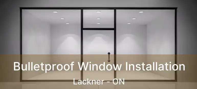  Bulletproof Window Installation Lackner - ON