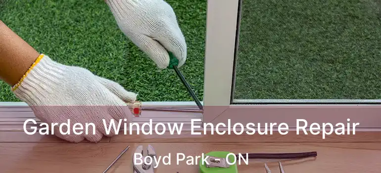  Garden Window Enclosure Repair Boyd Park - ON