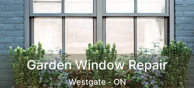  Garden Window Repair Westgate - ON