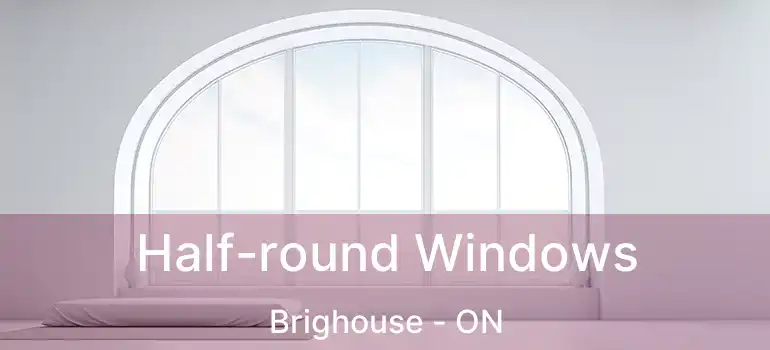  Half-round Windows Brighouse - ON