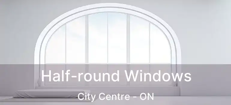  Half-round Windows City Centre - ON