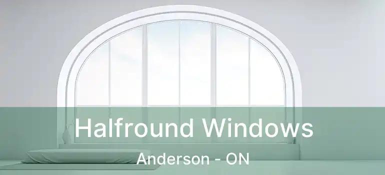  Halfround Windows Anderson - ON