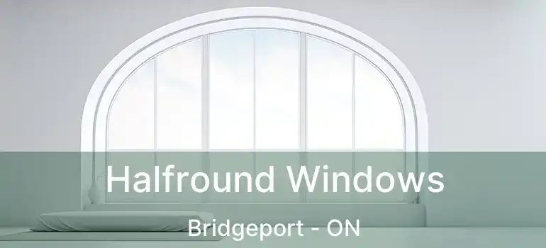  Halfround Windows Bridgeport - ON