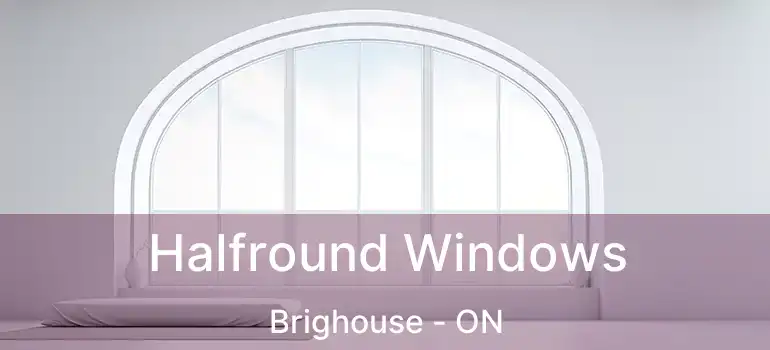  Halfround Windows Brighouse - ON