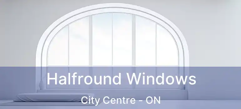  Halfround Windows City Centre - ON