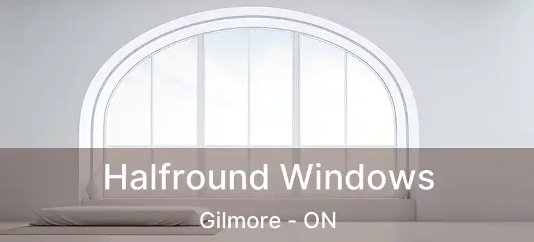  Halfround Windows Gilmore - ON