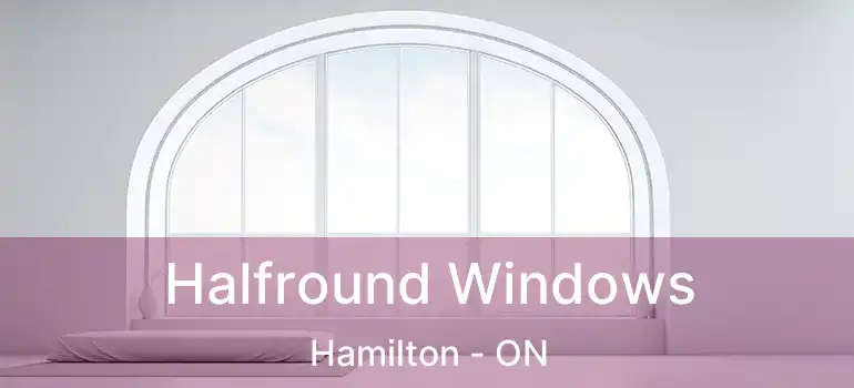  Halfround Windows Hamilton - ON