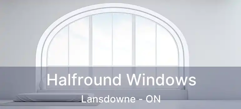  Halfround Windows Lansdowne - ON