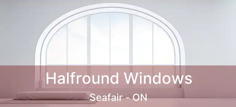  Halfround Windows Seafair - ON