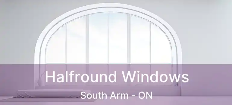  Halfround Windows South Arm - ON