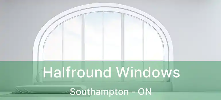  Halfround Windows Southampton - ON