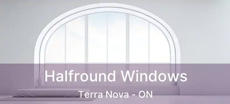  Halfround Windows Terra Nova - ON
