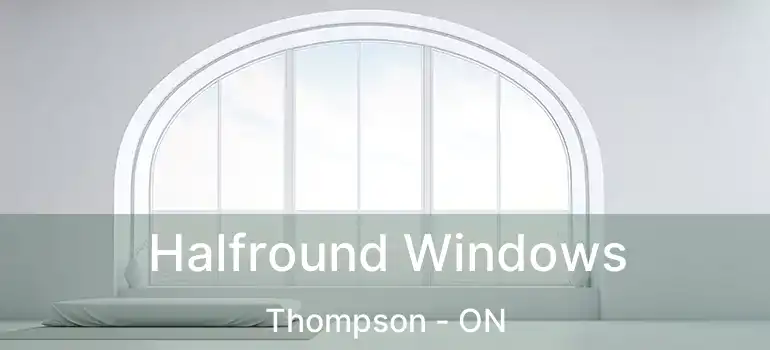  Halfround Windows Thompson - ON