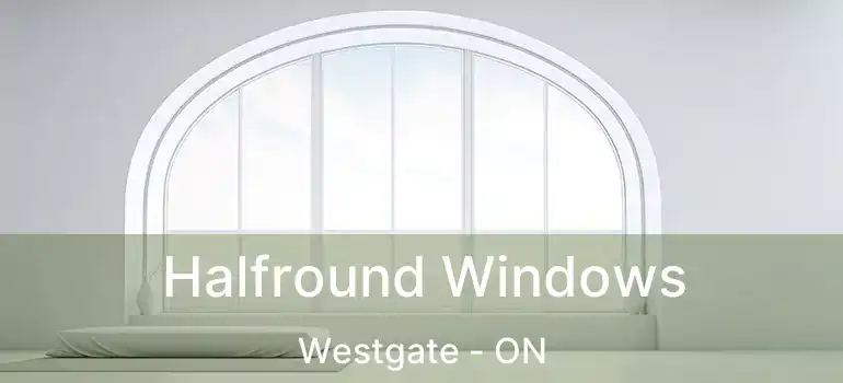  Halfround Windows Westgate - ON