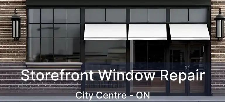 Storefront Window Repair City Centre - ON